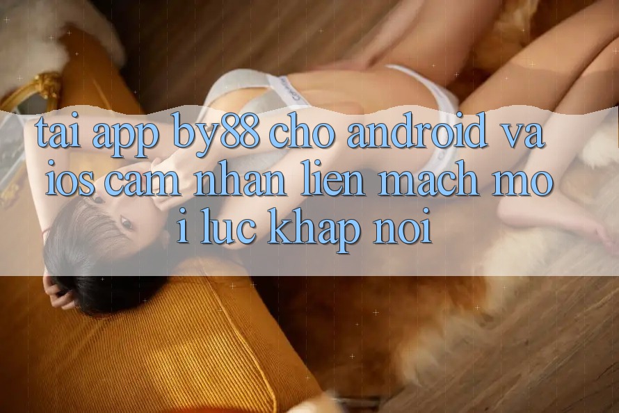 Tải app by88 cho Android và iOS - Cảm nhận liền mạch mọi lúc khắp nơi Tải app by88 cho Android và iOS - Cảm nhận liền mạch mọi lúc khắp nơi