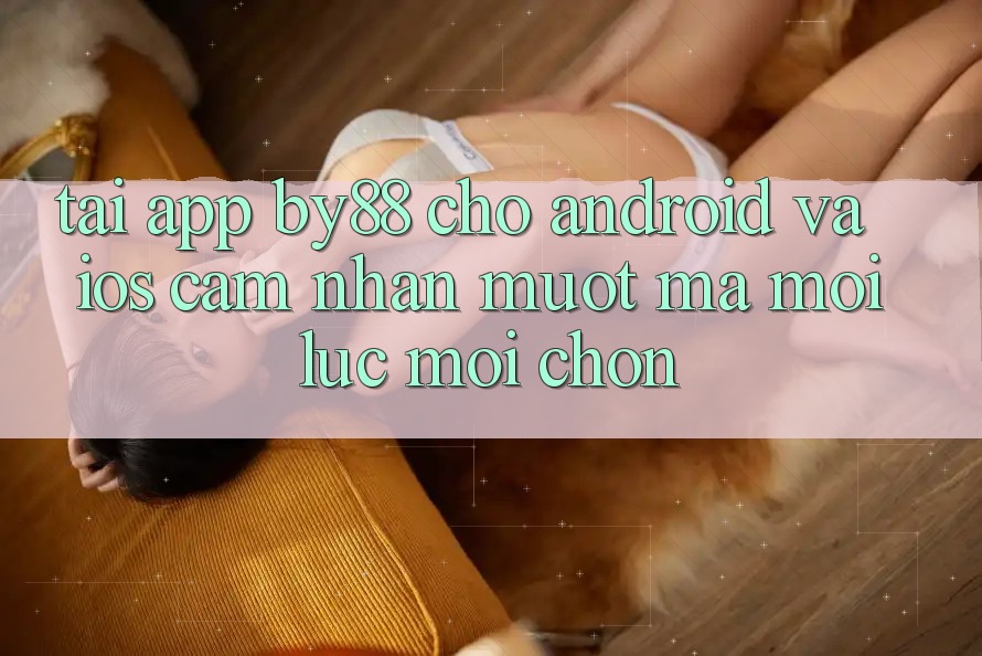 Tải app by88 cho Android và iOS - Cảm nhận mượt mà mọi lúc mọi chốn Tải app by88 cho Android và iOS - Cảm nhận mượt mà mọi lúc mọi chốn