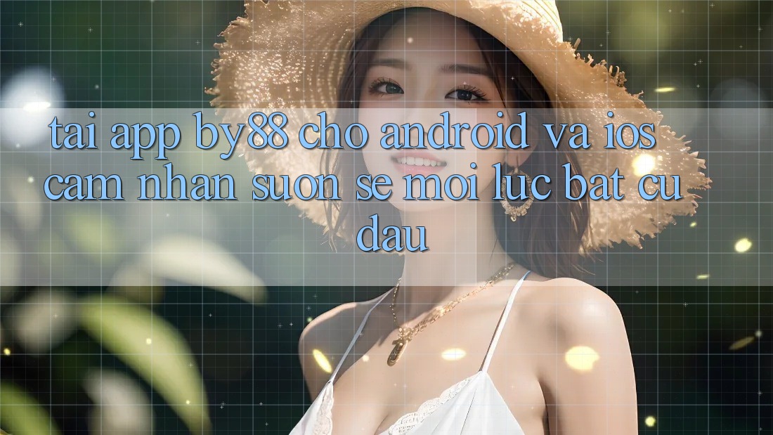 Tải app by88 cho Android và iOS - Cảm nhận suôn sẻ mọi lúc bất cứ đâu Tải app by88 cho Android và iOS - Cảm nhận suôn sẻ mọi lúc bất cứ đâu