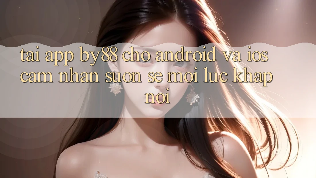 Tải app by88 cho Android và iOS - Cảm nhận suôn sẻ mọi lúc khắp nơi Tải app by88 cho Android và iOS - Cảm nhận suôn sẻ mọi lúc khắp nơi