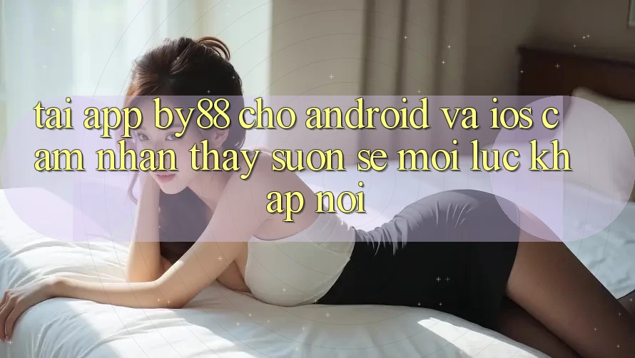 Tải app by88 cho Android và iOS - Cảm nhận thấy suôn sẻ mọi lúc khắp nơi Tải app by88 cho Android và iOS - Cảm nhận thấy suôn sẻ mọi lúc khắp nơi