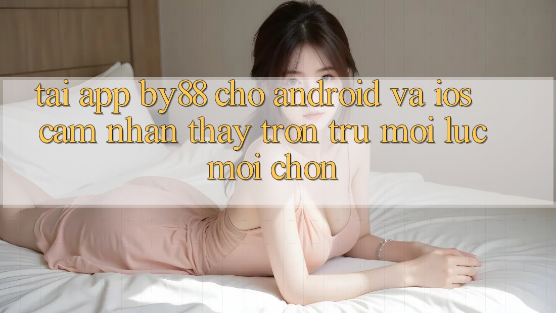 Tải app by88 cho Android và iOS - Cảm nhận thấy trơn tru mọi lúc mọi chốn Tải app by88 cho Android và iOS - Cảm nhận thấy trơn tru mọi lúc mọi chốn