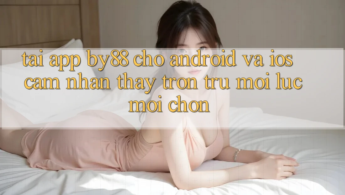 Tải app by88 cho Android và iOS - Cảm nhận thấy trơn tru mọi lúc mọi chốn Tải app by88 cho Android và iOS - Cảm nhận thấy trơn tru mọi lúc mọi chốn