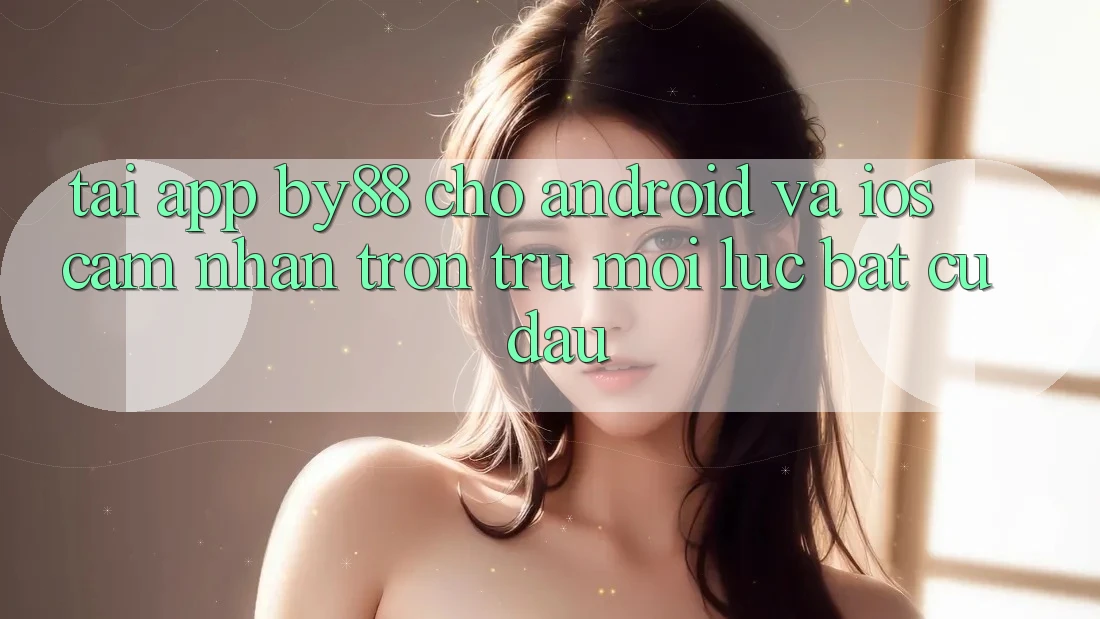 Tải app by88 cho Android và iOS - Cảm nhận trơn tru mọi lúc bất cứ đâu Tải app by88 cho Android và iOS - Cảm nhận trơn tru mọi lúc bất cứ đâu