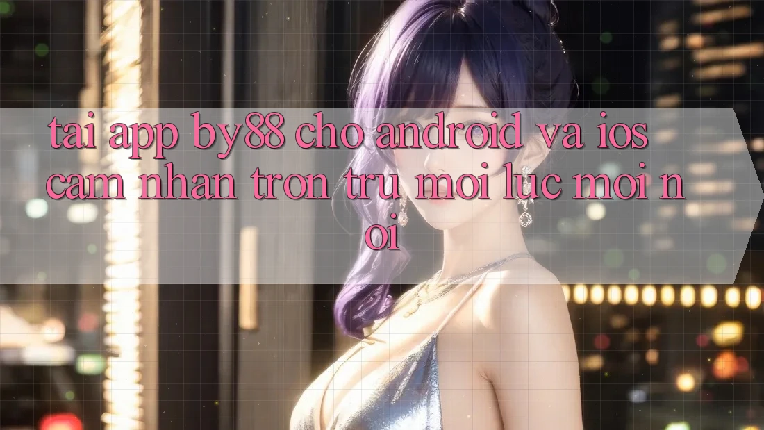 Tải app by88 cho Android và iOS - Cảm nhận trơn tru mọi lúc mọi nơi Tải app by88 cho Android và iOS - Cảm nhận trơn tru mọi lúc mọi nơi