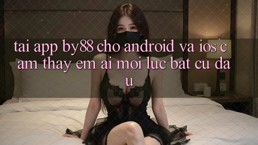 Tải app by88 cho Android và iOS - Cảm thấy êm ái mọi lúc bất cứ đâu