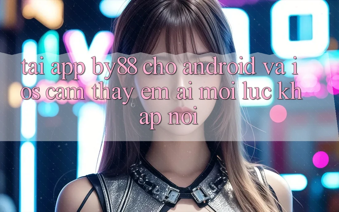 Tải app by88 cho Android và iOS - Cảm thấy êm ái mọi lúc khắp nơi Tải app by88 cho Android và iOS - Cảm thấy êm ái mọi lúc khắp nơi