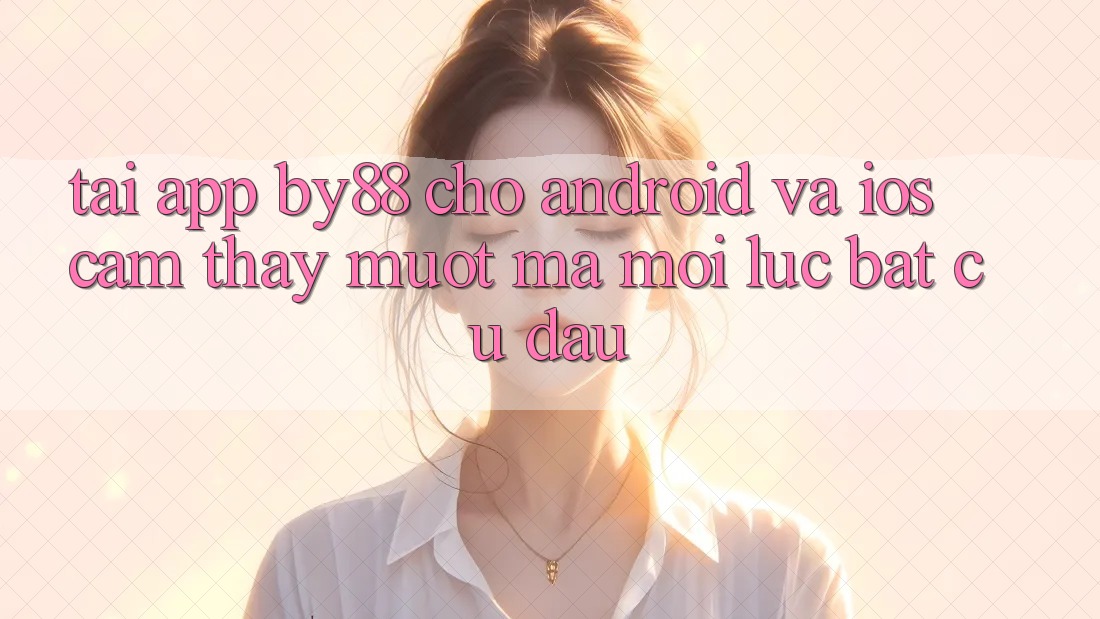 Tải app by88 cho Android và iOS - Cảm thấy mượt mà mọi lúc bất cứ đâu Tải app by88 cho Android và iOS - Cảm thấy mượt mà mọi lúc bất cứ đâu