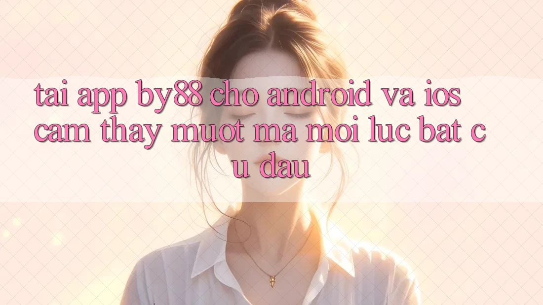 Tải app by88 cho Android và iOS - Cảm thấy mượt mà mọi lúc bất cứ đâu