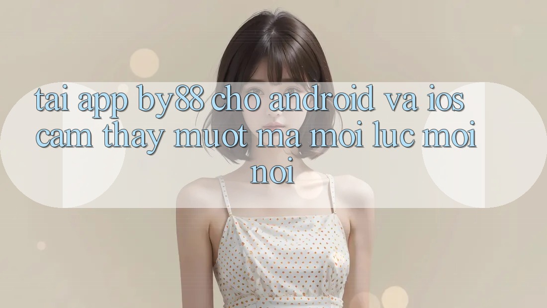 Tải app by88 cho Android và iOS - Cảm thấy mượt mà mọi lúc mọi nơi Tải app by88 cho Android và iOS - Cảm thấy mượt mà mọi lúc mọi nơi
