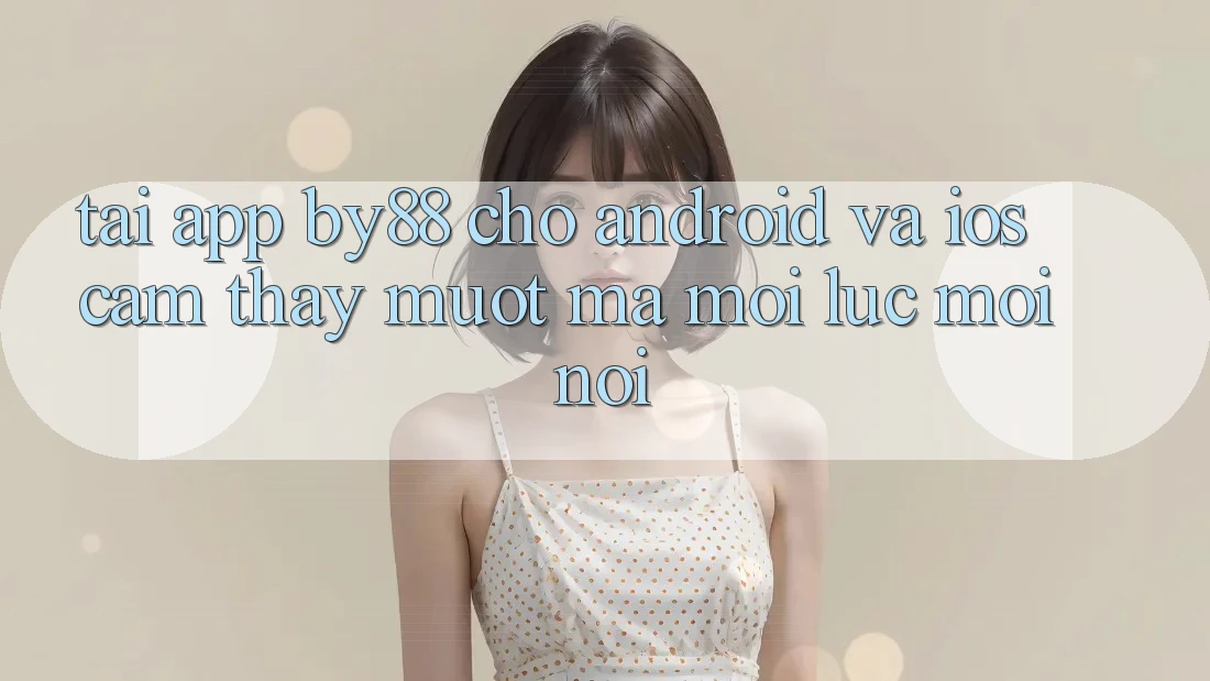 Tải app by88 cho Android và iOS - Cảm thấy mượt mà mọi lúc mọi nơi