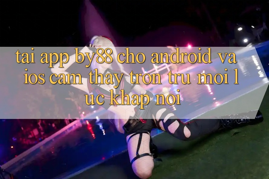 Tải app by88 cho Android và iOS - Cảm thấy trơn tru mọi lúc khắp nơi