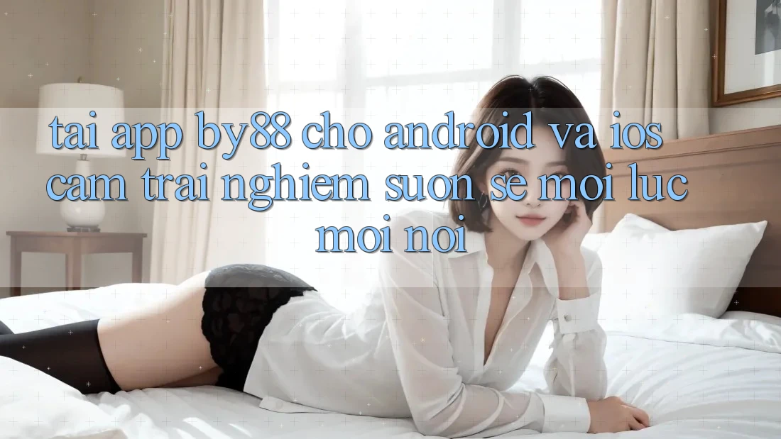 Tải app by88 cho Android và iOS - Cảm trải nghiệm suôn sẻ mọi lúc mọi nơi