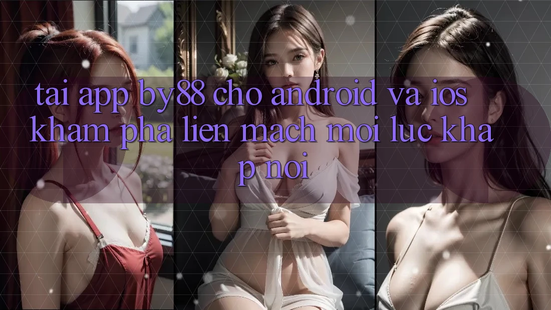Tải app by88 cho Android và iOS - Khám phá liền mạch mọi lúc khắp nơi Tải app by88 cho Android và iOS - Khám phá liền mạch mọi lúc khắp nơi