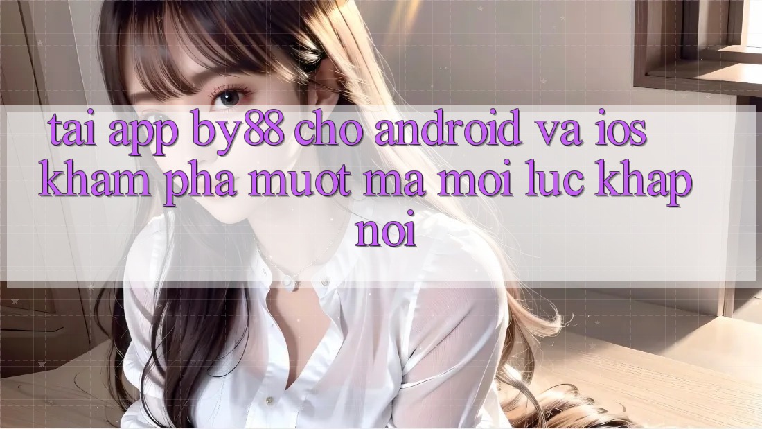 Tải app by88 cho Android và iOS - Khám phá mượt mà mọi lúc khắp nơi Tải app by88 cho Android và iOS - Khám phá mượt mà mọi lúc khắp nơi