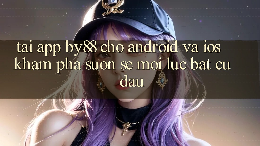 Tải app by88 cho Android và iOS - Khám phá suôn sẻ mọi lúc bất cứ đâu Tải app by88 cho Android và iOS - Khám phá suôn sẻ mọi lúc bất cứ đâu
