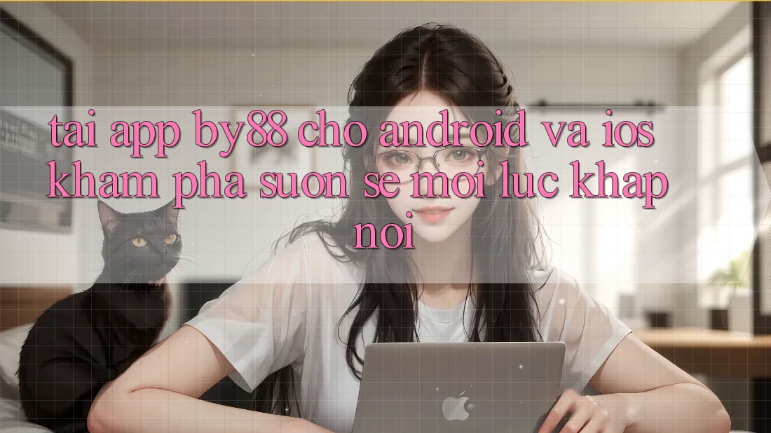 Tải app by88 cho Android và iOS - Khám phá suôn sẻ mọi lúc khắp nơi Tải app by88 cho Android và iOS - Khám phá suôn sẻ mọi lúc khắp nơi