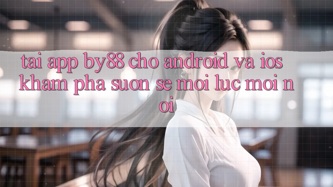 Tải app by88 cho Android và iOS - Khám phá suôn sẻ mọi lúc mọi nơi Tải app by88 cho Android và iOS - Khám phá suôn sẻ mọi lúc mọi nơi