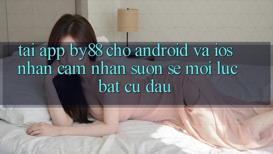 Tải app by88 cho Android và iOS - Nhận cảm nhận suôn sẻ mọi lúc bất cứ đâu Tải app by88 cho Android và iOS - Nhận cảm nhận suôn sẻ mọi lúc bất cứ đâu