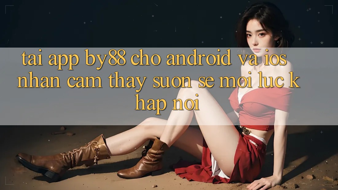 Tải app by88 cho Android và iOS - Nhận cảm thấy suôn sẻ mọi lúc khắp nơi