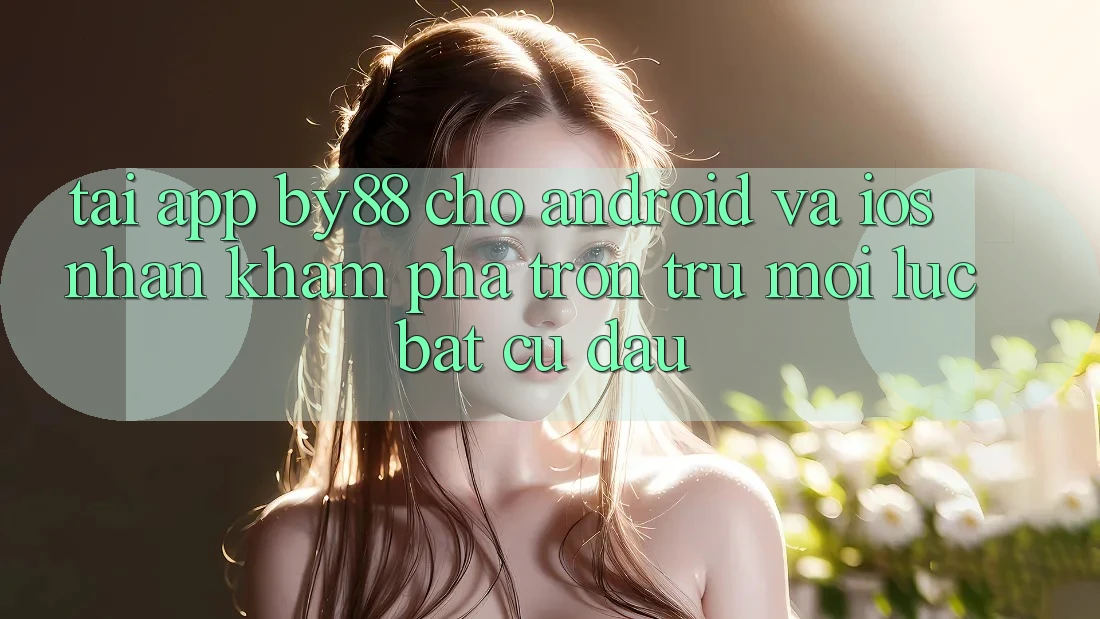 Tải app by88 cho Android và iOS - Nhận khám phá trơn tru mọi lúc bất cứ đâu
