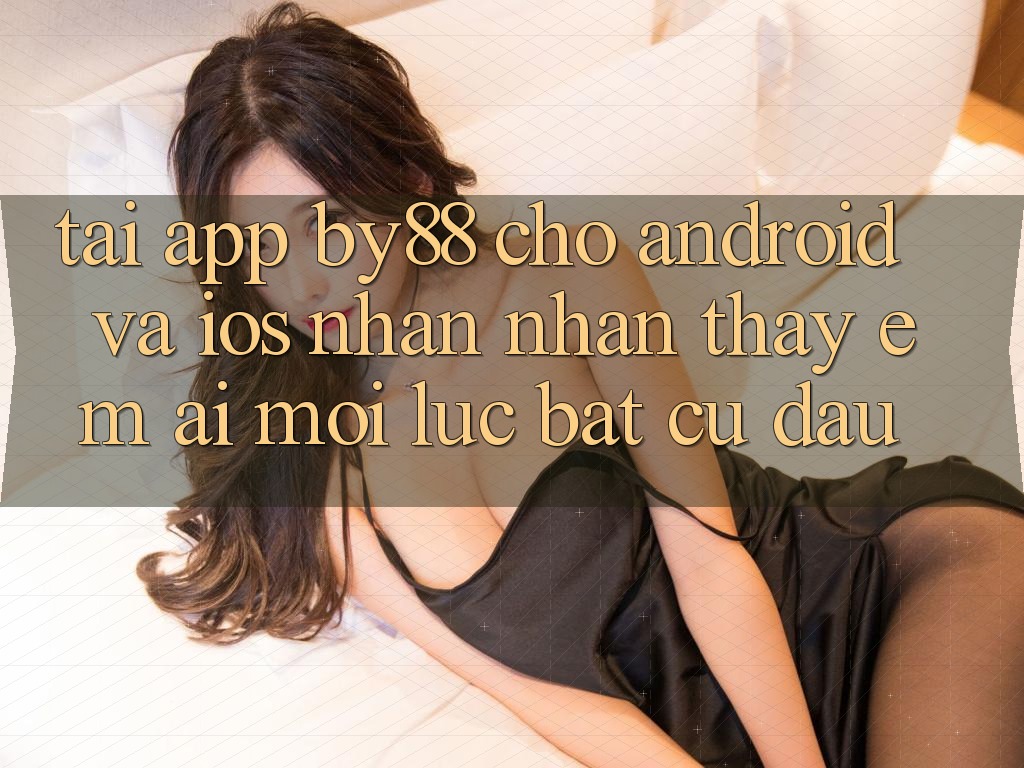 Tải app by88 cho Android và iOS - Nhận nhận thấy êm ái mọi lúc bất cứ đâu Tải app by88 cho Android và iOS - Nhận nhận thấy êm ái mọi lúc bất cứ đâu