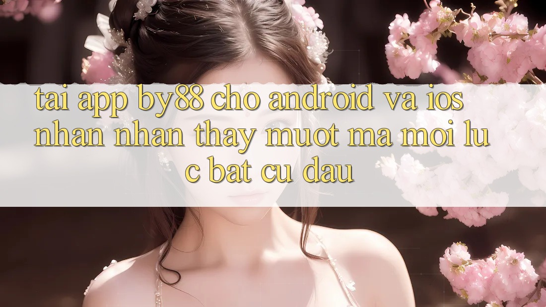 Tải app by88 cho Android và iOS - Nhận nhận thấy mượt mà mọi lúc bất cứ đâu Tải app by88 cho Android và iOS - Nhận nhận thấy mượt mà mọi lúc bất cứ đâu