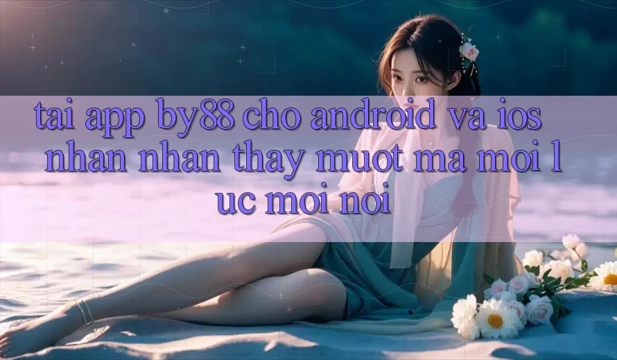 Tải app by88 cho Android và iOS - Nhận nhận thấy mượt mà mọi lúc mọi nơi Tải app by88 cho Android và iOS - Nhận nhận thấy mượt mà mọi lúc mọi nơi