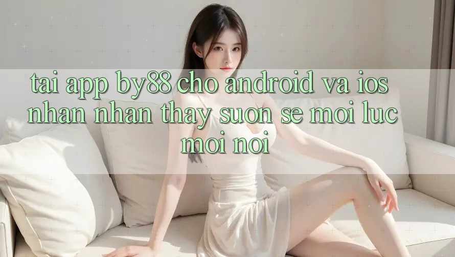 Tải app by88 cho Android và iOS - Nhận nhận thấy suôn sẻ mọi lúc mọi nơi Tải app by88 cho Android và iOS - Nhận nhận thấy suôn sẻ mọi lúc mọi nơi