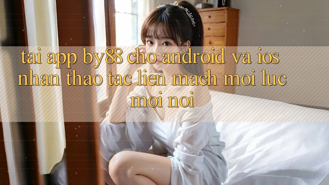 Tải app by88 cho Android và iOS - Nhận thao tác liền mạch mọi lúc mọi nơi