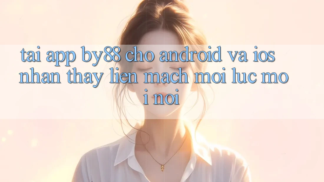 Tải app by88 cho Android và iOS - Nhận thấy liền mạch mọi lúc mọi nơi