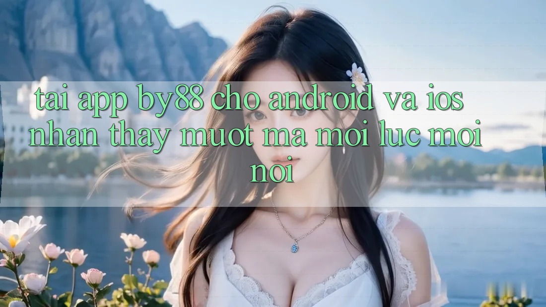 Tải app by88 cho Android và iOS - Nhận thấy mượt mà mọi lúc mọi nơi Tải app by88 cho Android và iOS - Nhận thấy mượt mà mọi lúc mọi nơi