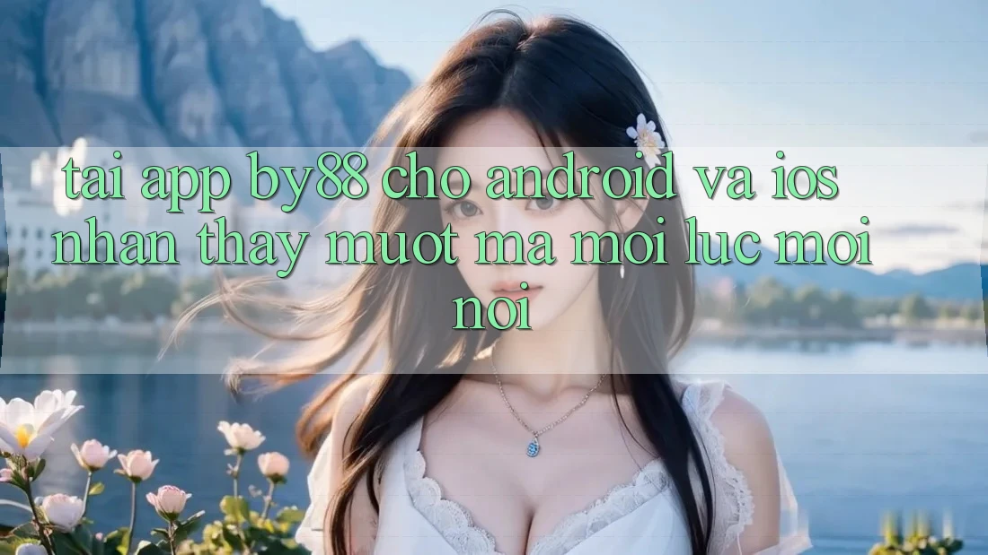 Tải app by88 cho Android và iOS - Nhận thấy mượt mà mọi lúc mọi nơi Tải app by88 cho Android và iOS - Nhận thấy mượt mà mọi lúc mọi nơi