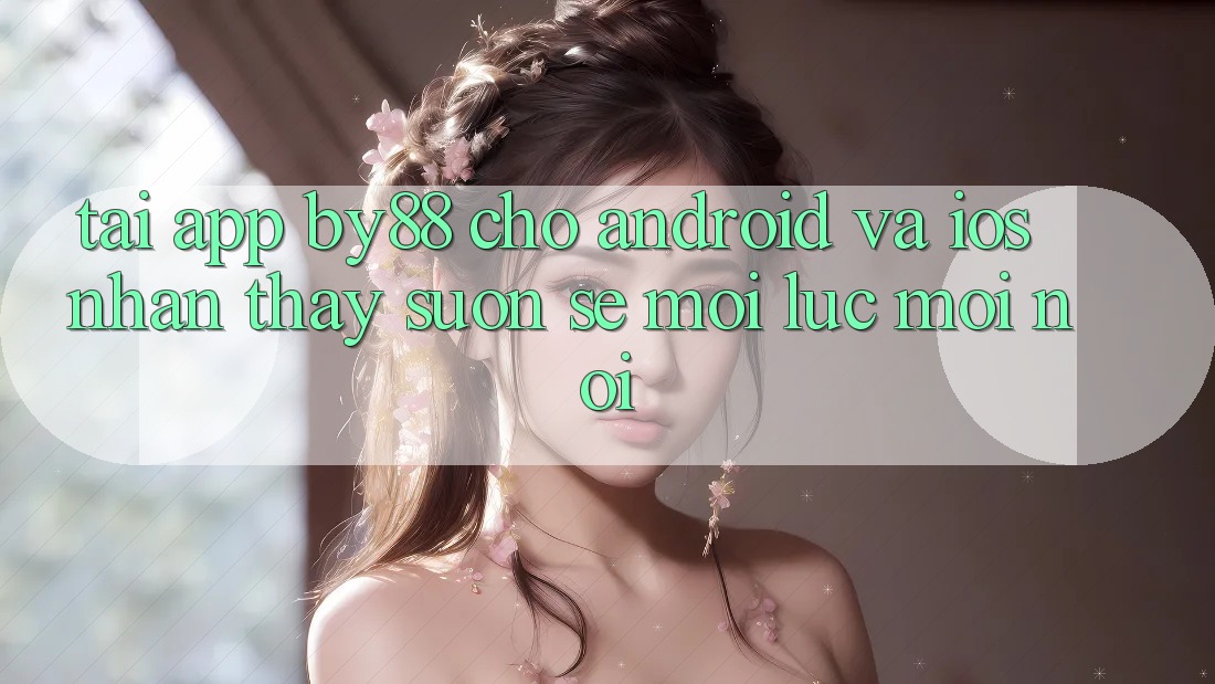 Tải app by88 cho Android và iOS - Nhận thấy suôn sẻ mọi lúc mọi nơi Tải app by88 cho Android và iOS - Nhận thấy suôn sẻ mọi lúc mọi nơi