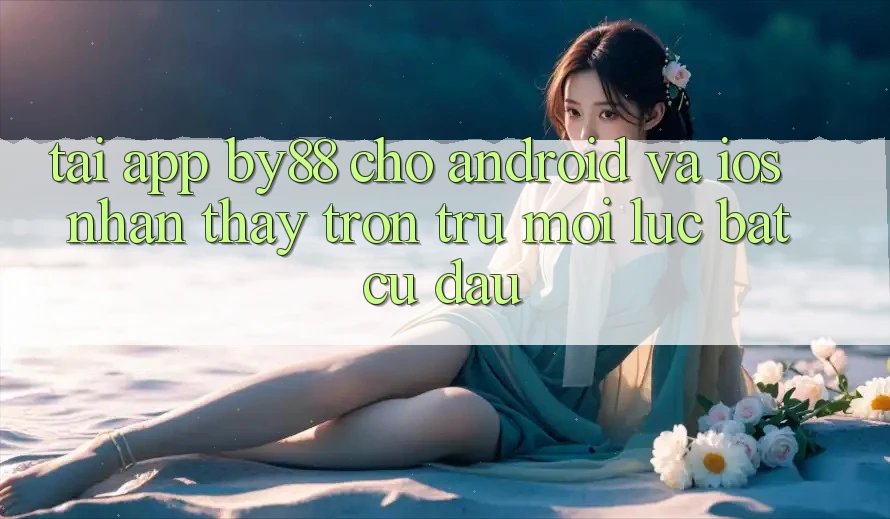 Tải app by88 cho Android và iOS - Nhận thấy trơn tru mọi lúc bất cứ đâu Tải app by88 cho Android và iOS - Nhận thấy trơn tru mọi lúc bất cứ đâu