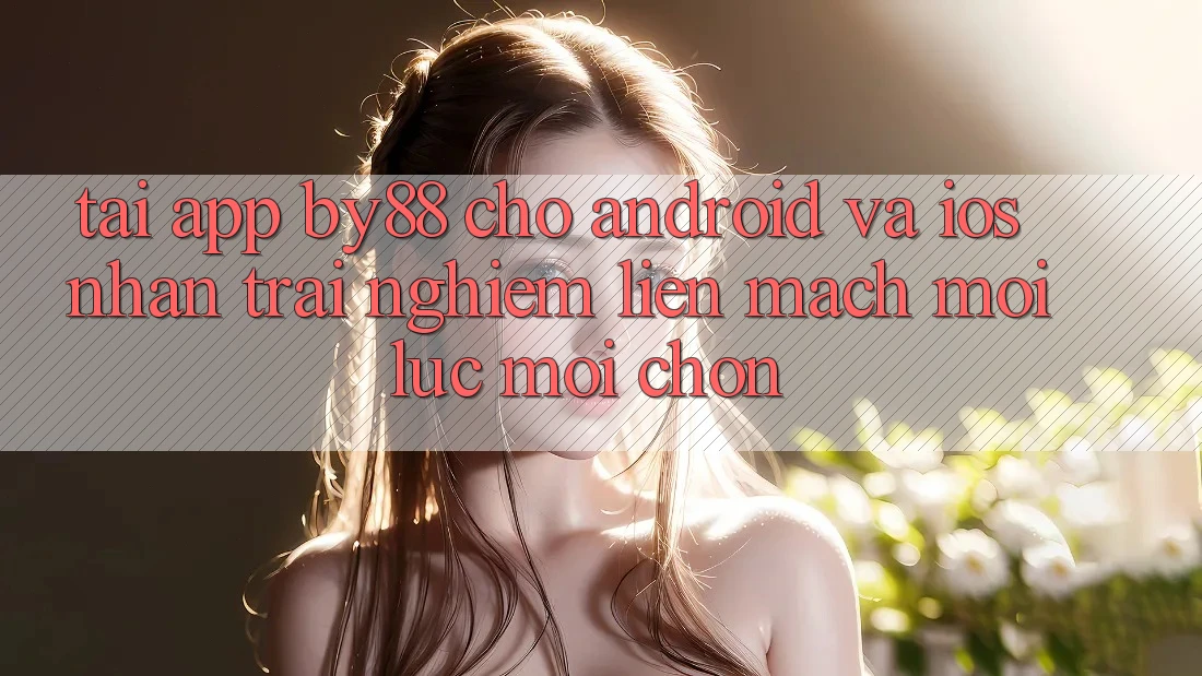 Tải app by88 cho Android và iOS - Nhận trải nghiệm liền mạch mọi lúc mọi chốn