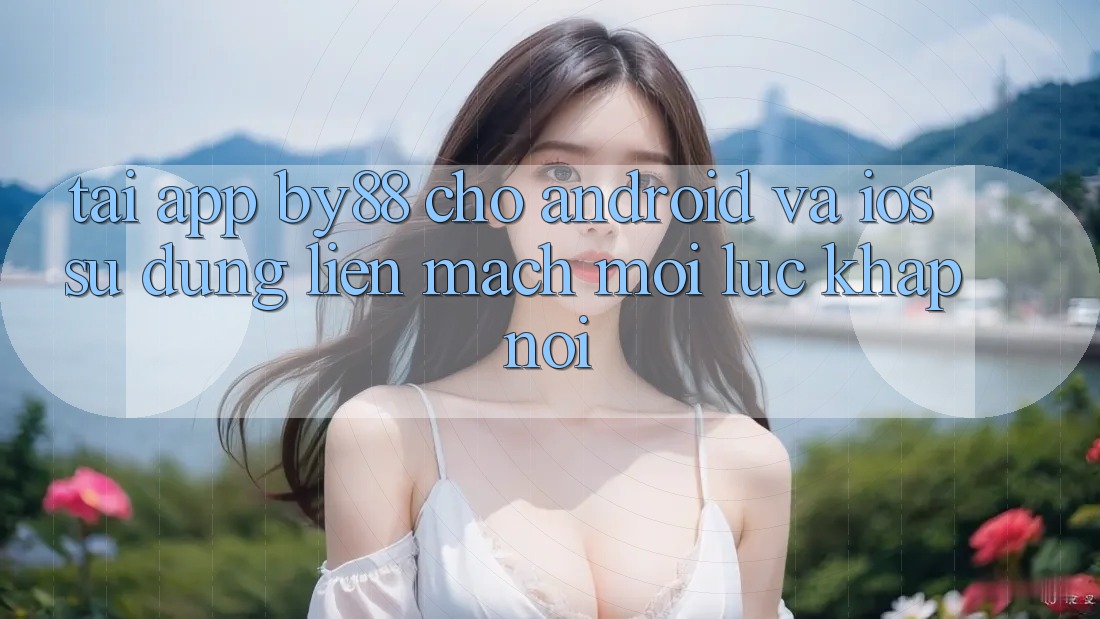 Tải app by88 cho Android và iOS - Sử dụng liền mạch mọi lúc khắp nơi Tải app by88 cho Android và iOS - Sử dụng liền mạch mọi lúc khắp nơi