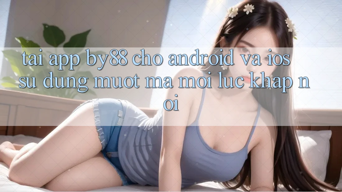 Tải app by88 cho Android và iOS - Sử dụng mượt mà mọi lúc khắp nơi Tải app by88 cho Android và iOS - Sử dụng mượt mà mọi lúc khắp nơi