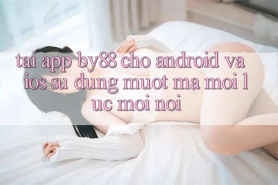 Tải app by88 cho Android và iOS - Sử dụng mượt mà mọi lúc mọi nơi Tải app by88 cho Android và iOS - Sử dụng mượt mà mọi lúc mọi nơi