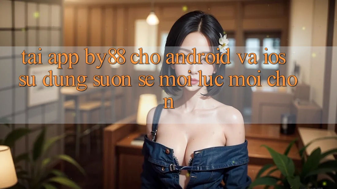 Tải app by88 cho Android và iOS - Sử dụng suôn sẻ mọi lúc mọi chốn Tải app by88 cho Android và iOS - Sử dụng suôn sẻ mọi lúc mọi chốn