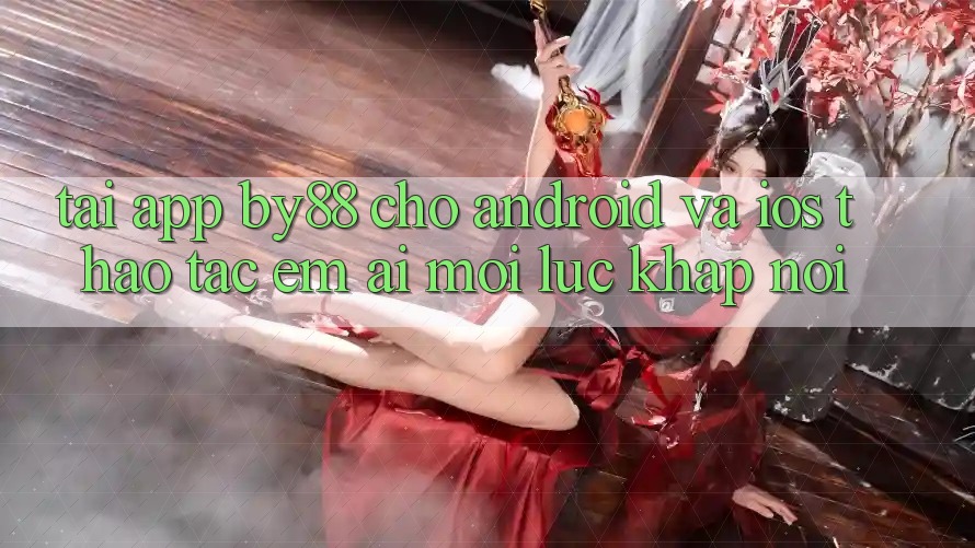 Tải app by88 cho Android và iOS - Thao tác êm ái mọi lúc khắp nơi