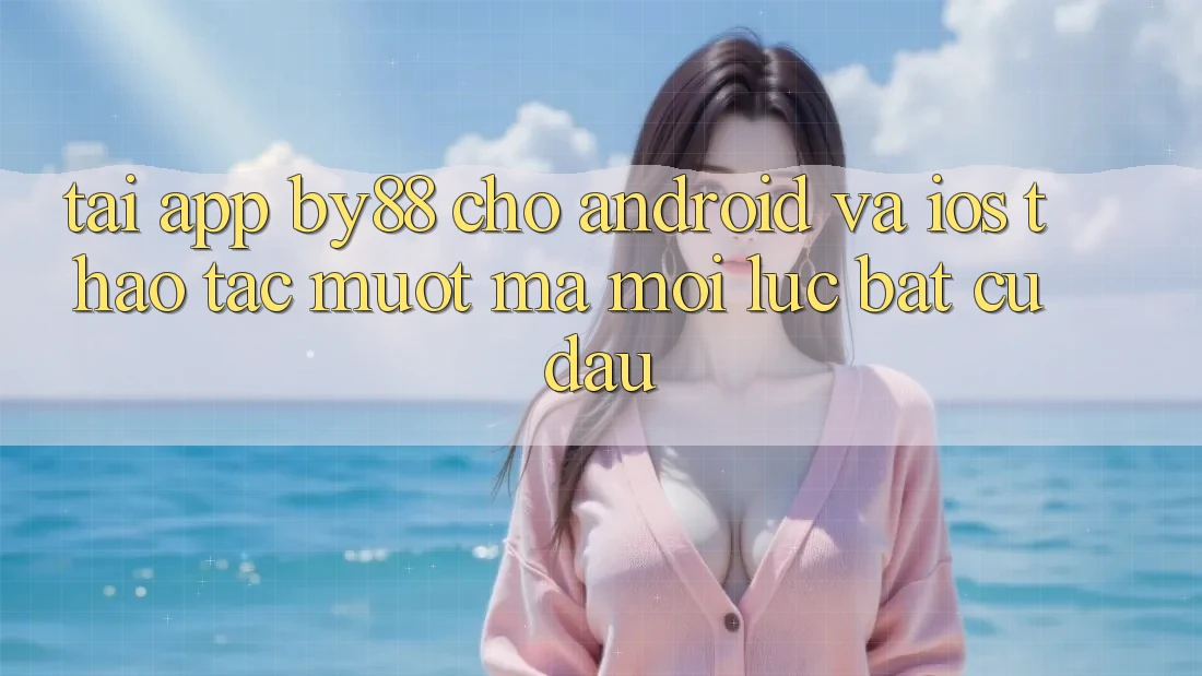 Tải app by88 cho Android và iOS - Thao tác mượt mà mọi lúc bất cứ đâu Tải app by88 cho Android và iOS - Thao tác mượt mà mọi lúc bất cứ đâu