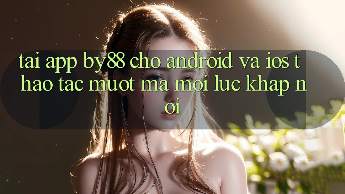 Tải app by88 cho Android và iOS - Thao tác mượt mà mọi lúc khắp nơi Tải app by88 cho Android và iOS - Thao tác mượt mà mọi lúc khắp nơi