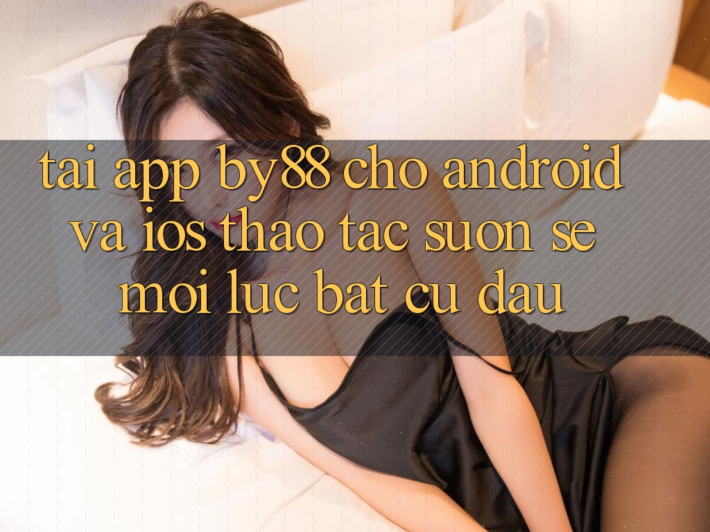 Tải app by88 cho Android và iOS - Thao tác suôn sẻ mọi lúc bất cứ đâu