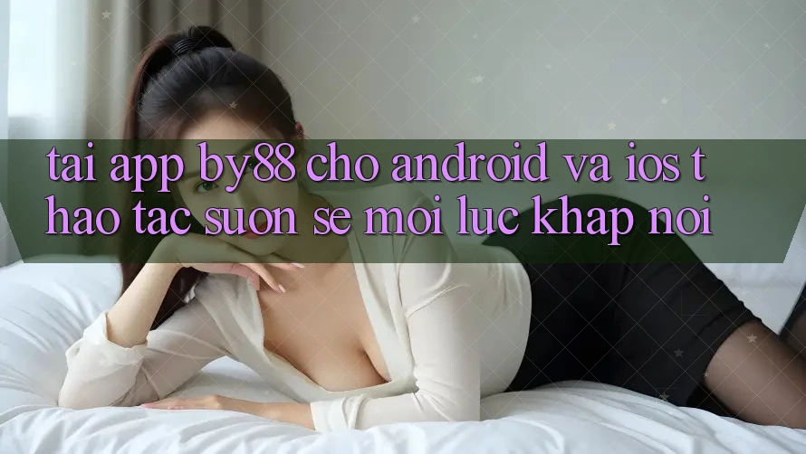 Tải app by88 cho Android và iOS - Thao tác suôn sẻ mọi lúc khắp nơi Tải app by88 cho Android và iOS - Thao tác suôn sẻ mọi lúc khắp nơi
