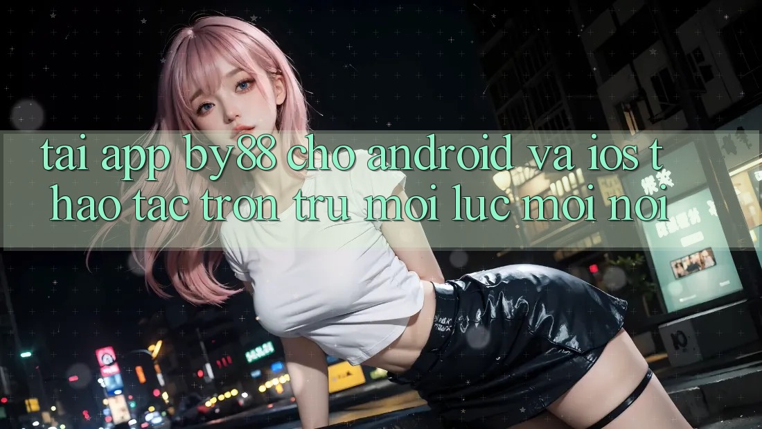 Tải app by88 cho Android và iOS - Thao tác trơn tru mọi lúc mọi nơi Tải app by88 cho Android và iOS - Thao tác trơn tru mọi lúc mọi nơi