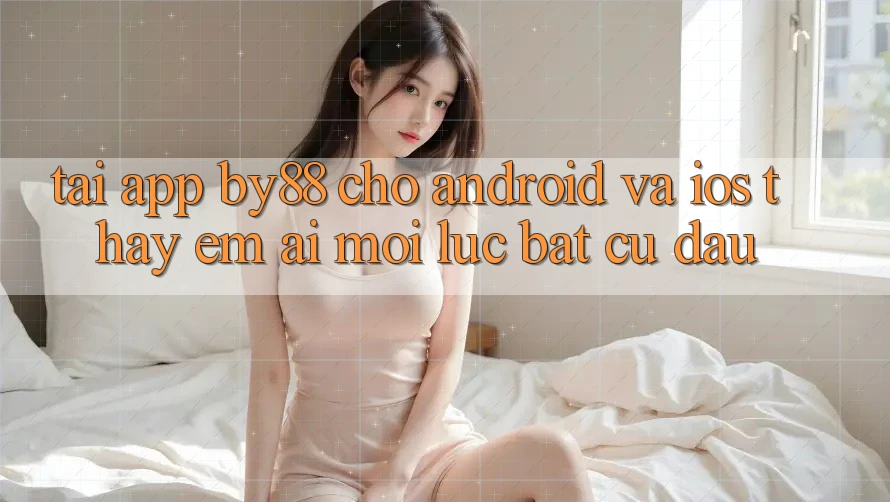 Tải app by88 cho Android và iOS - Thấy êm ái mọi lúc bất cứ đâu
