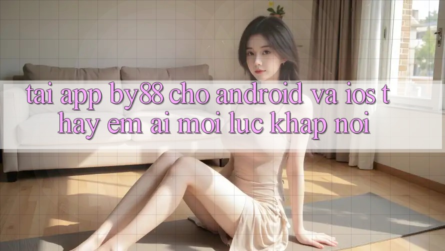 Tải app by88 cho Android và iOS - Thấy êm ái mọi lúc khắp nơi Tải app by88 cho Android và iOS - Thấy êm ái mọi lúc khắp nơi