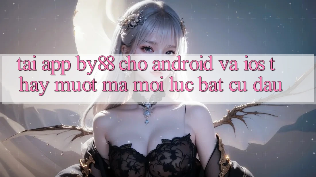 Tải app by88 cho Android và iOS - Thấy mượt mà mọi lúc bất cứ đâu Tải app by88 cho Android và iOS - Thấy mượt mà mọi lúc bất cứ đâu