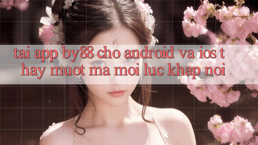 Tải app by88 cho Android và iOS - Thấy mượt mà mọi lúc khắp nơi Tải app by88 cho Android và iOS - Thấy mượt mà mọi lúc khắp nơi